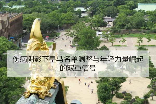 伤病阴影下皇马名单调整与年轻力量崛起的双重信号